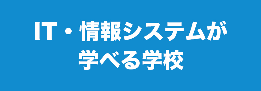 IT・情報システムが学べる学校