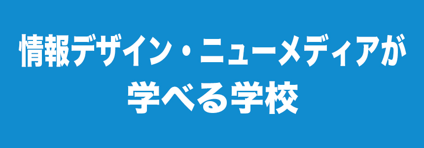 情報デザイン・ニューメディアが学べる学校